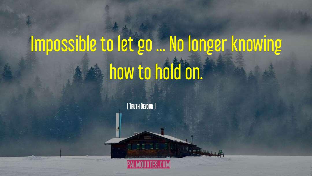 Truth Devour Quotes: Impossible to let go ...