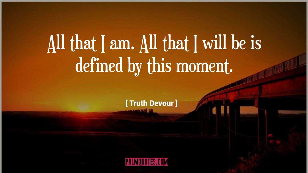 Truth Devour Quotes: All that I am. All