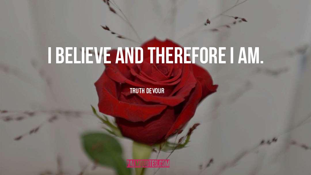 Truth Devour Quotes: I believe and therefore I