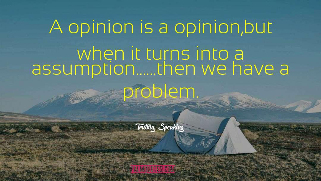 Truthly Speaking Quotes: A opinion is a opinion,but