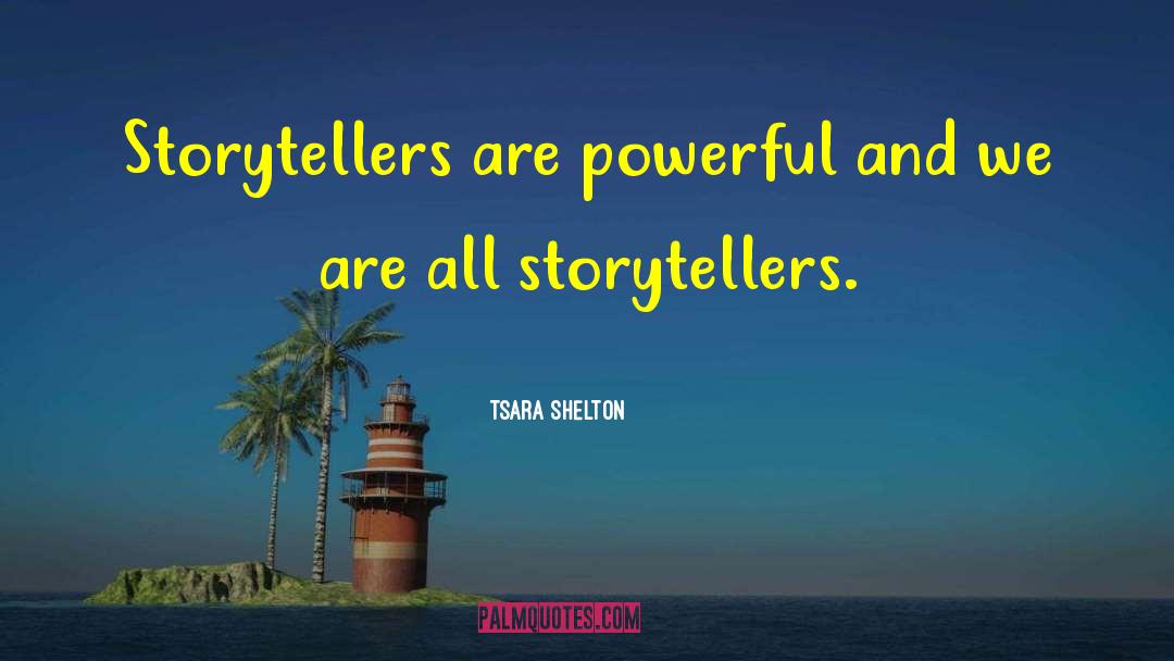 Tsara Shelton Quotes: Storytellers are powerful and we