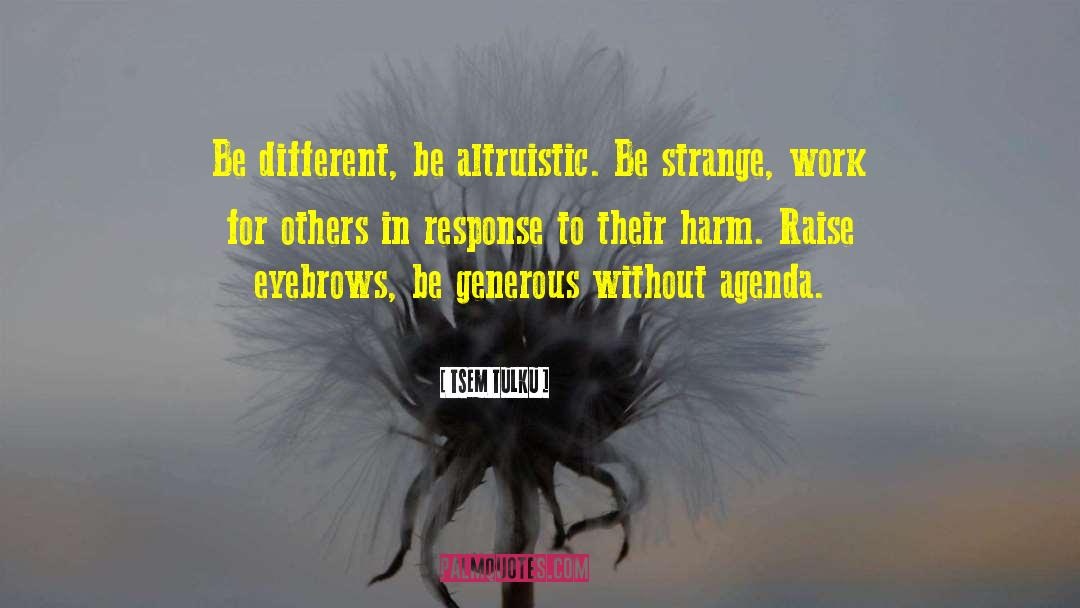 Tsem Tulku Quotes: Be different, be altruistic. Be