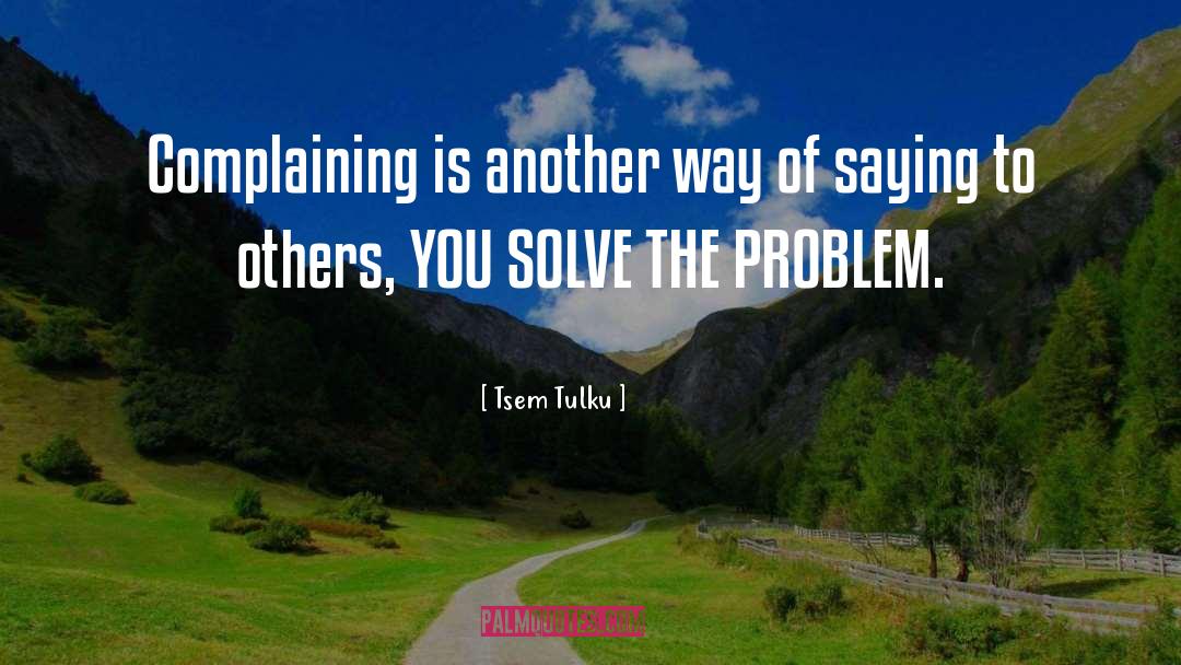 Tsem Tulku Quotes: Complaining is another way of