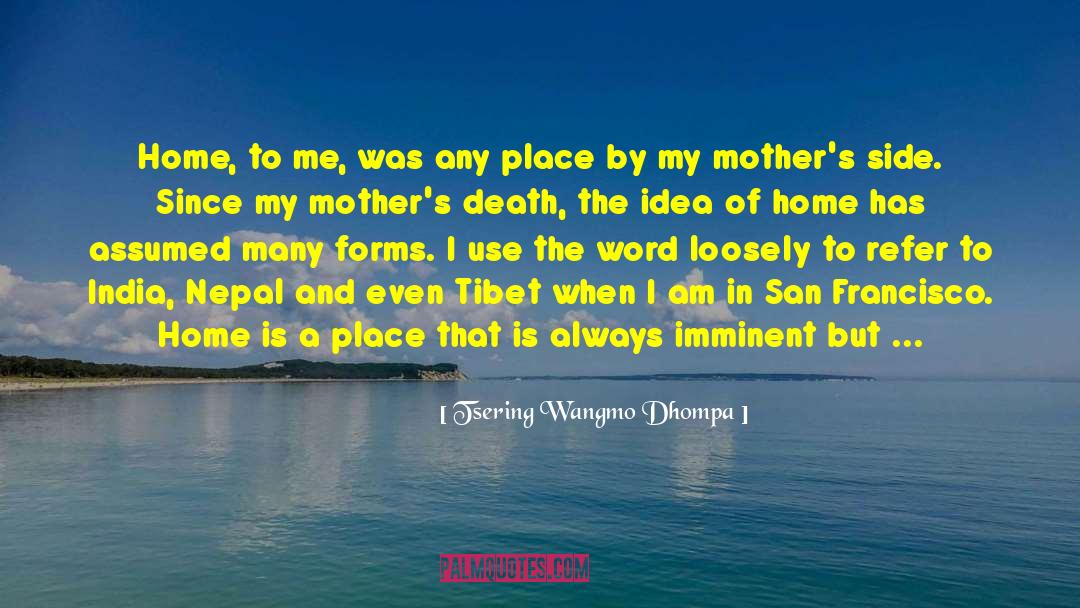 Tsering Wangmo Dhompa Quotes: Home, to me, was any