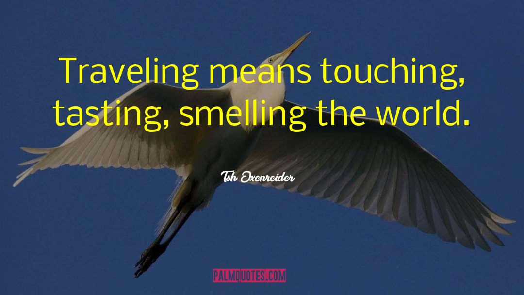 Tsh Oxenreider Quotes: Traveling means touching, tasting, smelling