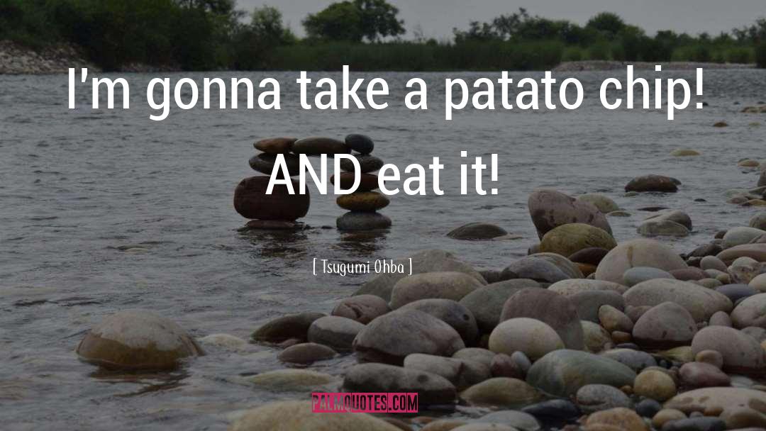 Tsugumi Ohba Quotes: I'm gonna take a patato