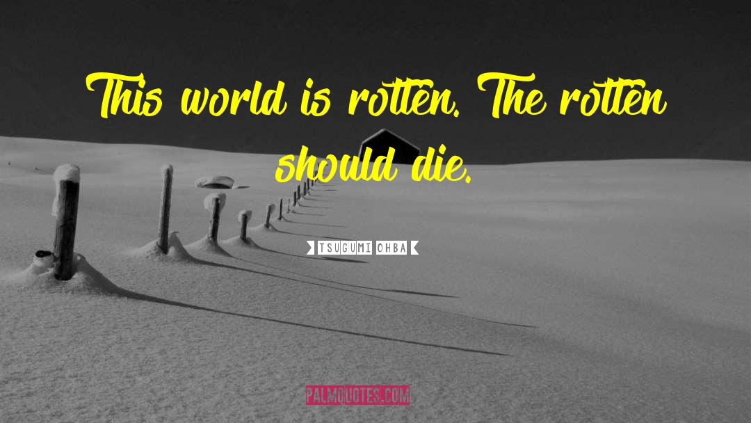 Tsugumi Ohba Quotes: This world is rotten. The