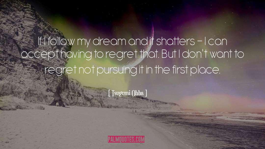 Tsugumi Ohba Quotes: If I follow my dream