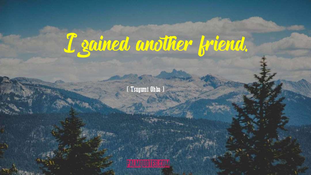 Tsugumi Ohba Quotes: I gained another friend.