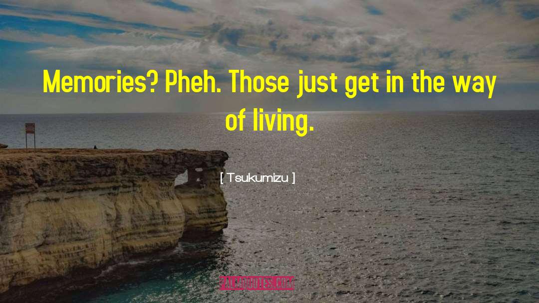 Tsukumizu Quotes: Memories? Pheh. Those just get