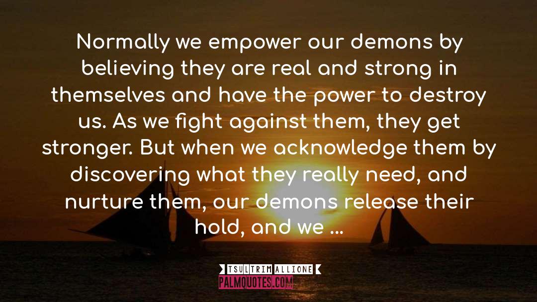 Tsultrim Allione Quotes: Normally we empower our demons