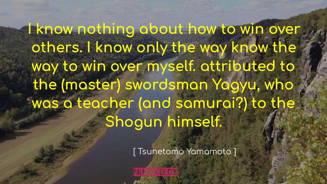Tsunetomo Yamamoto Quotes: I know nothing about how