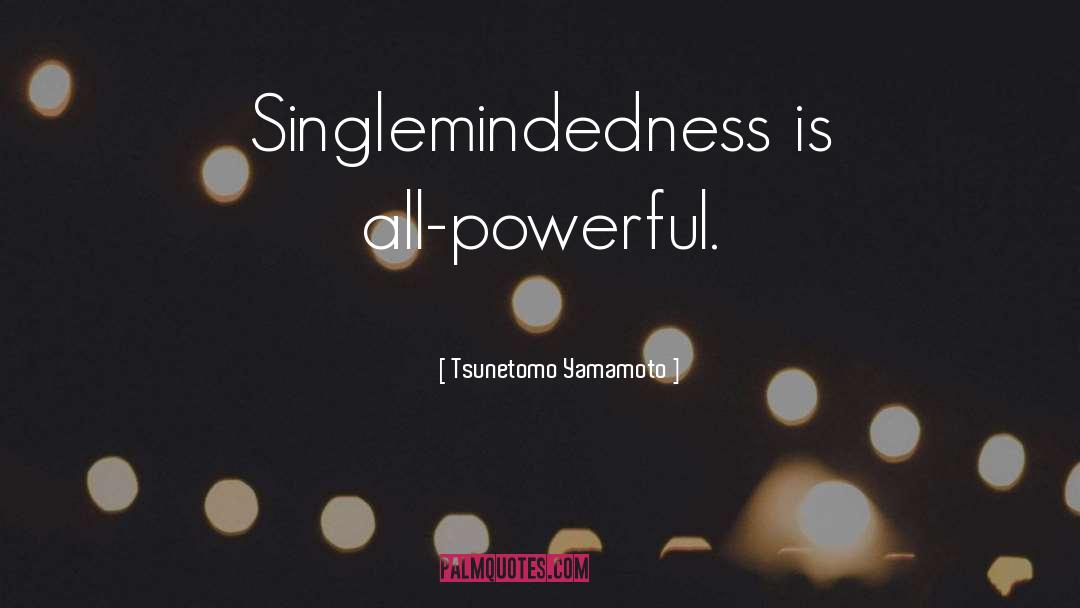 Tsunetomo Yamamoto Quotes: Singlemindedness is all-powerful.