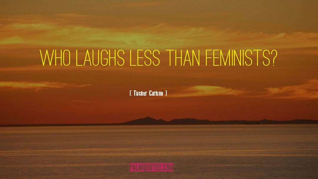 Tucker Carlson Quotes: Who laughs less than feminists?