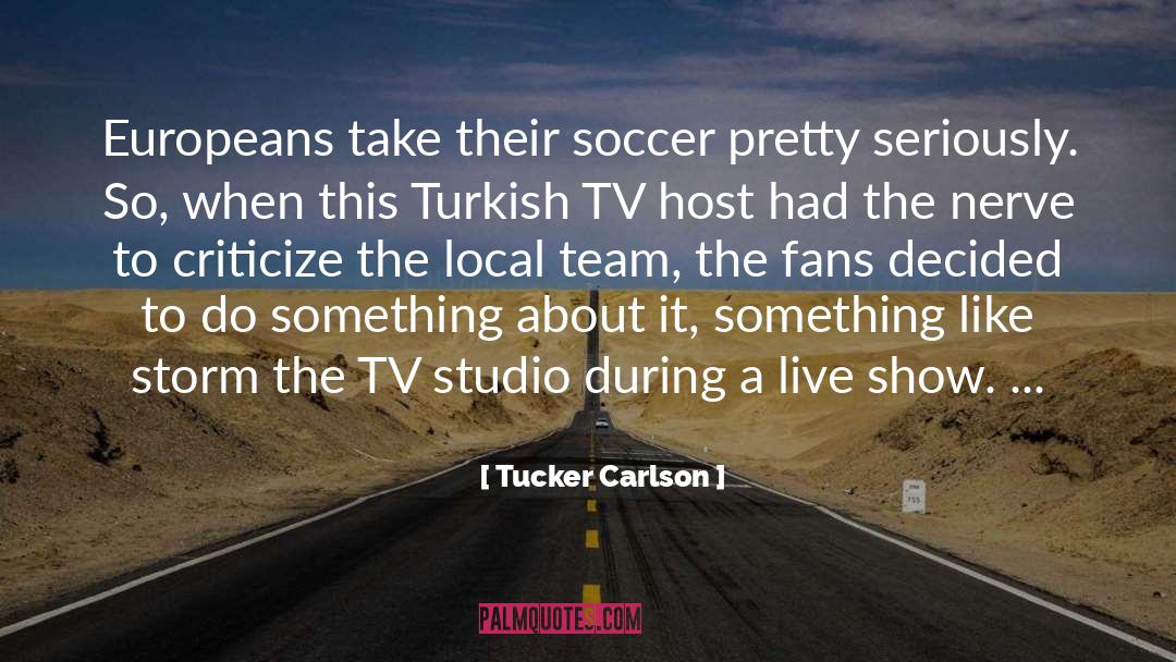 Tucker Carlson Quotes: Europeans take their soccer pretty