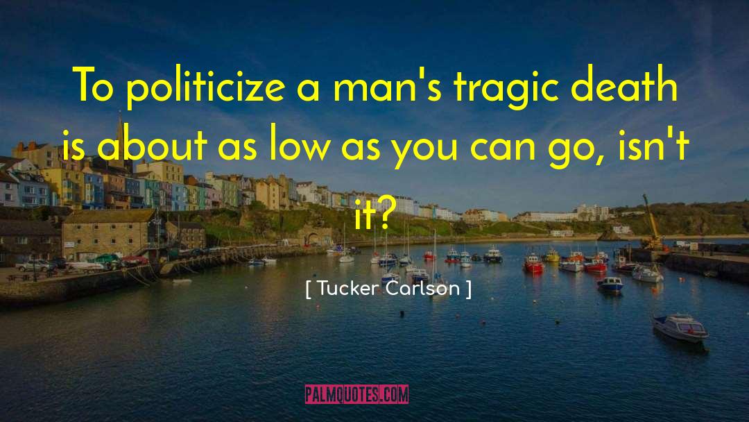 Tucker Carlson Quotes: To politicize a man's tragic