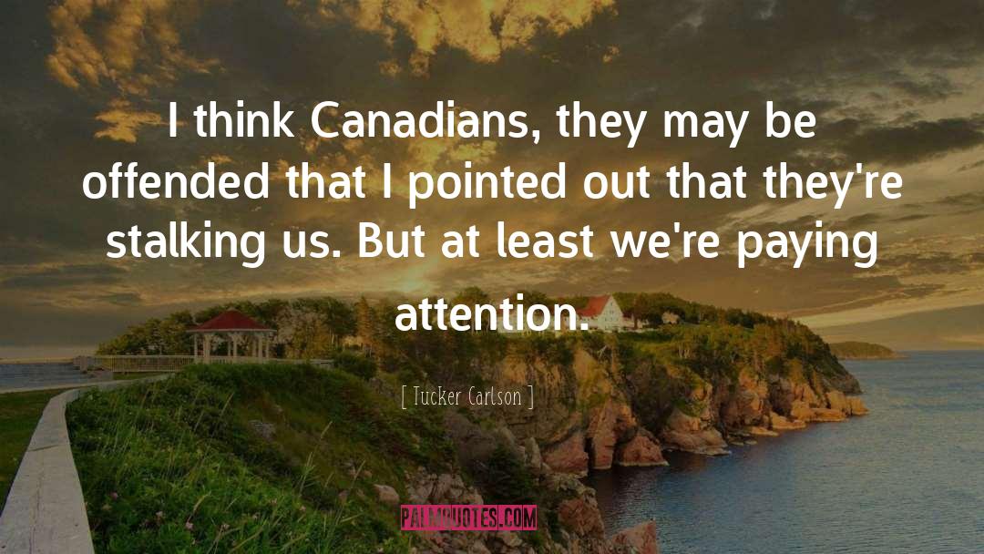 Tucker Carlson Quotes: I think Canadians, they may