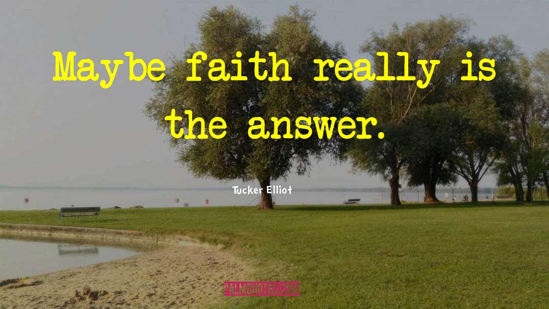 Tucker Elliot Quotes: Maybe faith really is the