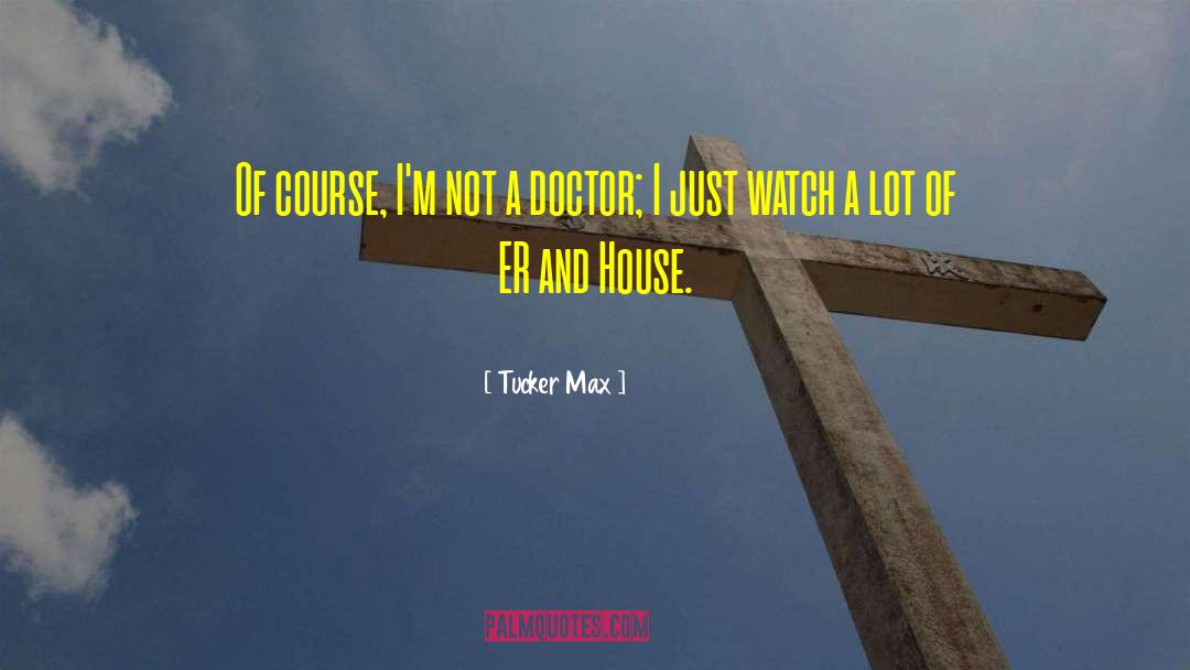 Tucker Max Quotes: Of course, I'm not a