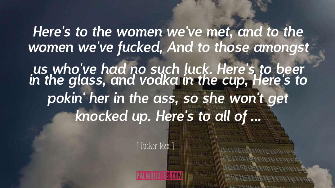 Tucker Max Quotes: Here's to the women we've