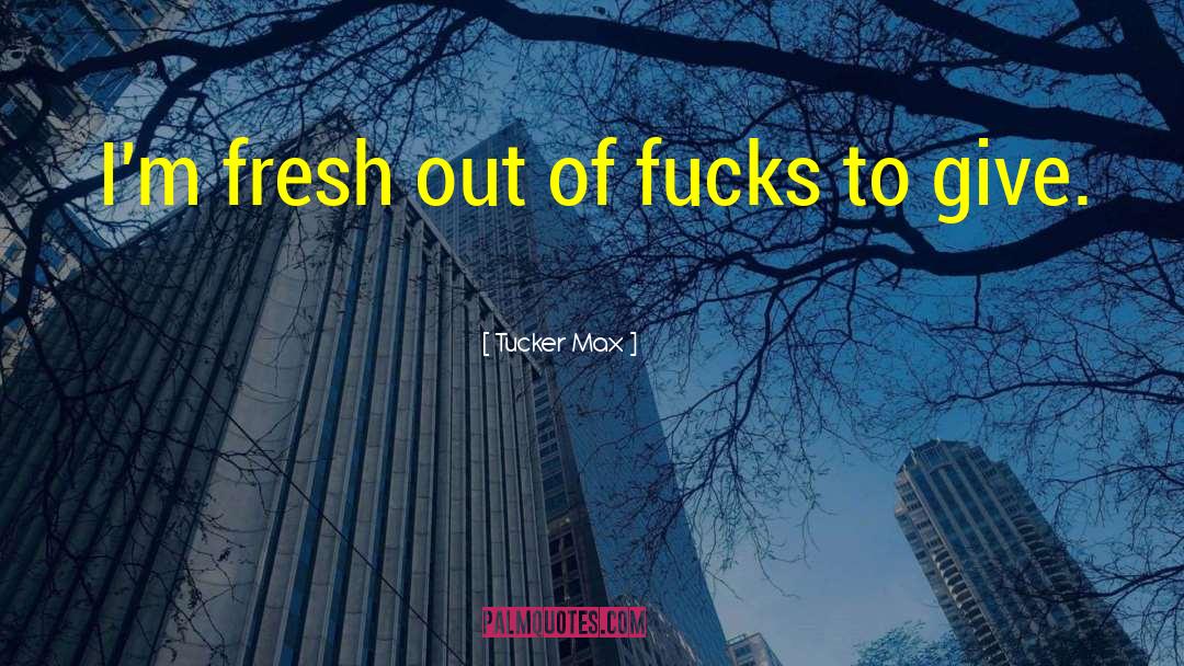 Tucker Max Quotes: I'm fresh out of fucks
