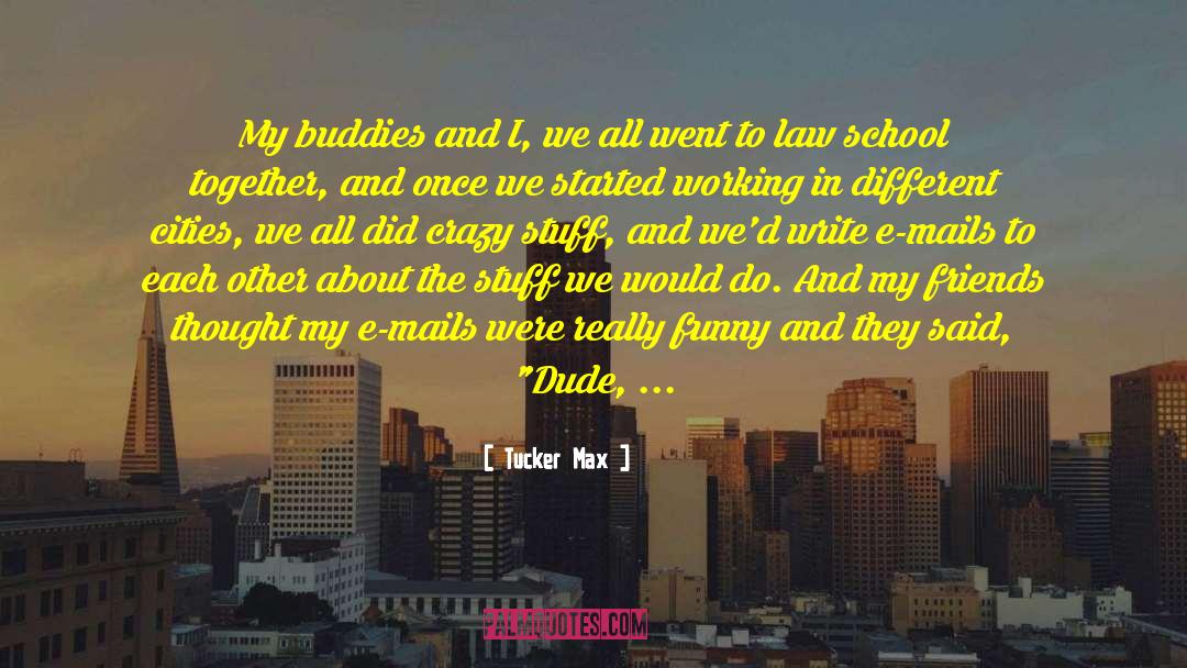 Tucker Max Quotes: My buddies and I, we