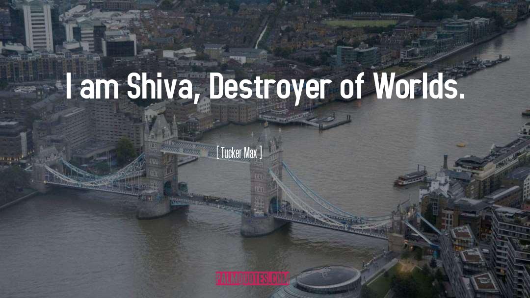 Tucker Max Quotes: I am Shiva, Destroyer of