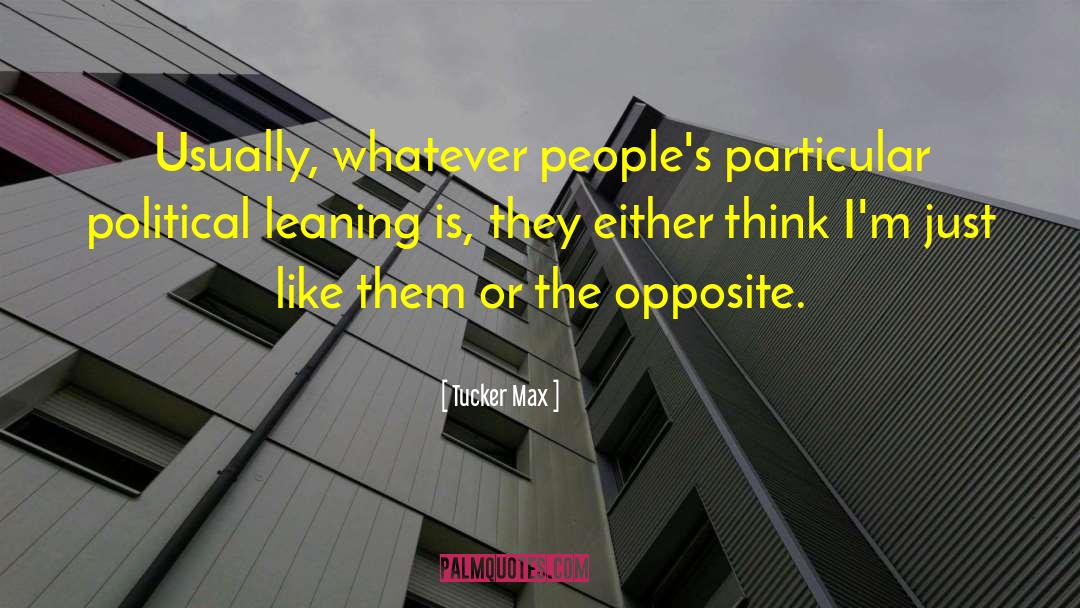 Tucker Max Quotes: Usually, whatever people's particular political