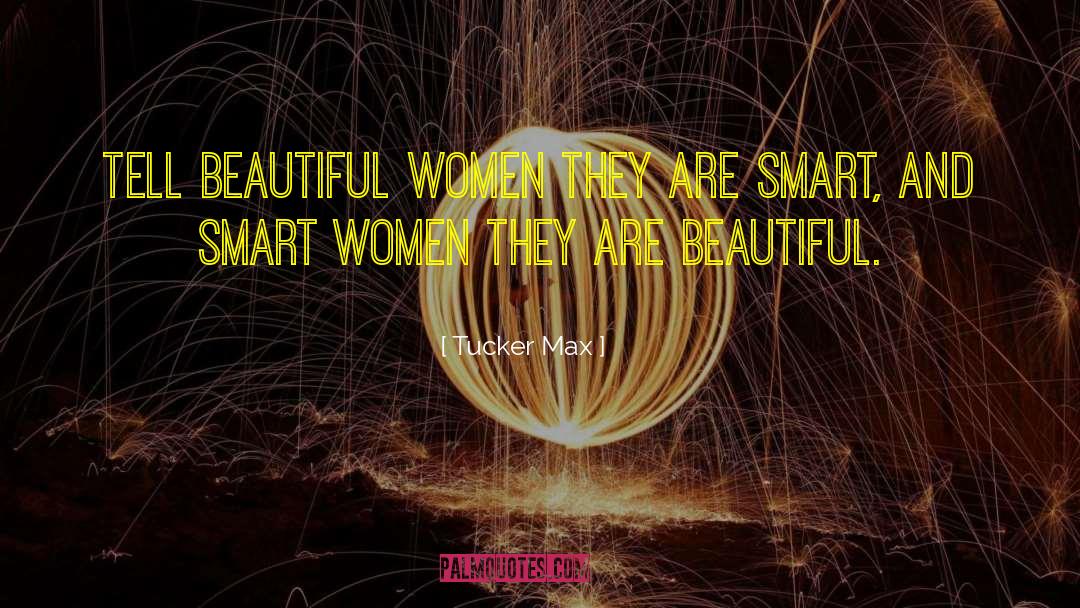 Tucker Max Quotes: Tell beautiful women they are