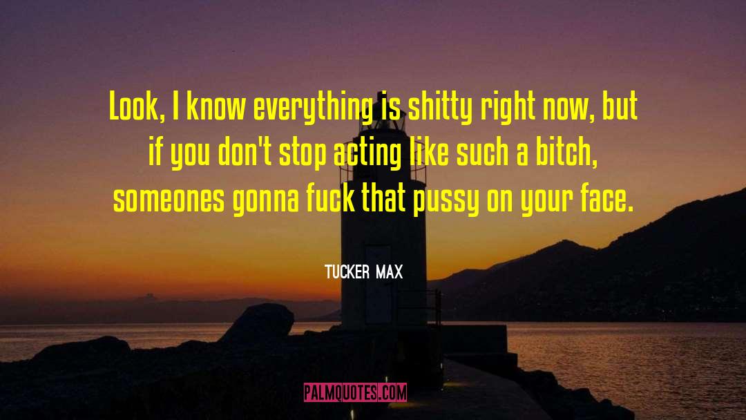 Tucker Max Quotes: Look, I know everything is