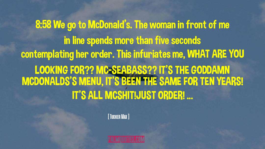 Tucker Max Quotes: 8:58 We go to McDonald's.