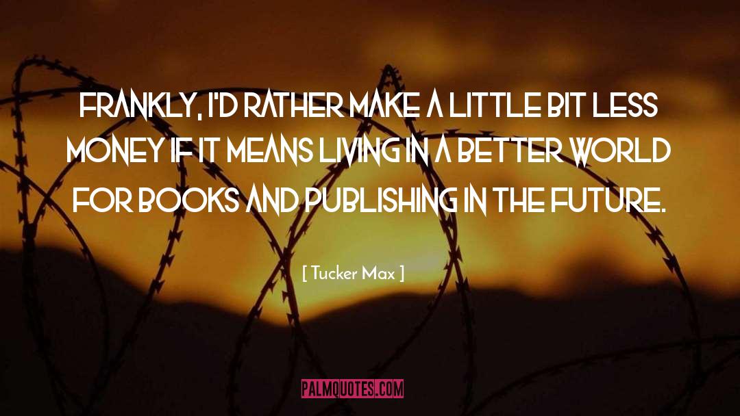 Tucker Max Quotes: Frankly, I'd rather make a