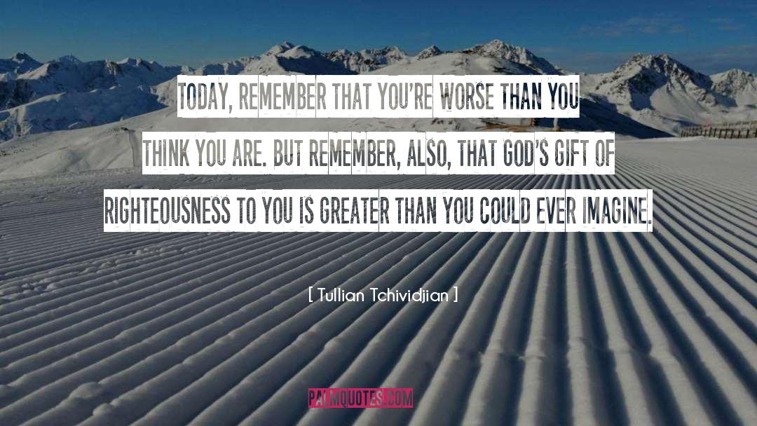 Tullian Tchividjian Quotes: Today, remember that you're worse