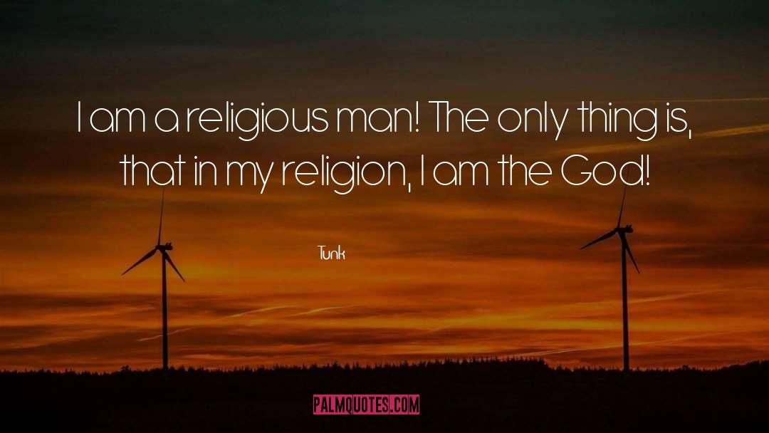 Tunk Quotes: I am a religious man!