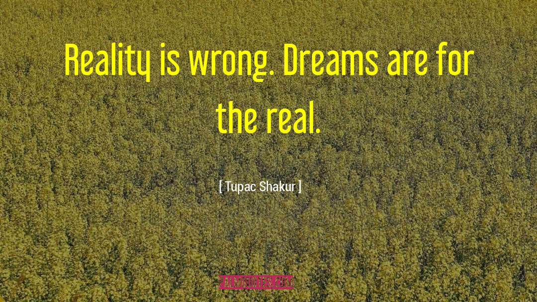 Tupac Shakur Quotes: Reality is wrong. Dreams are