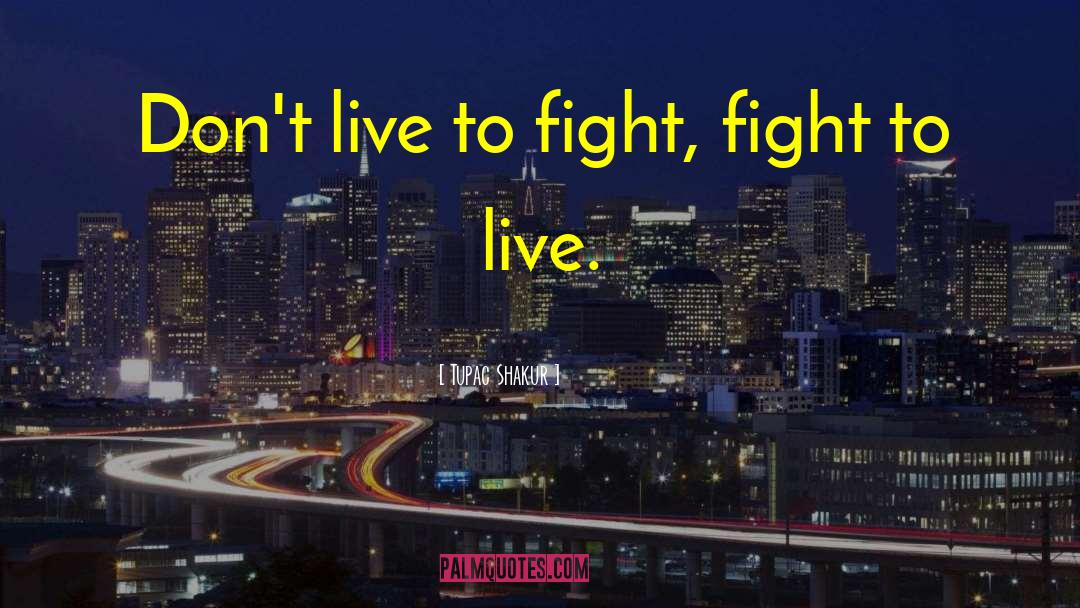 Tupac Shakur Quotes: Don't live to fight, fight