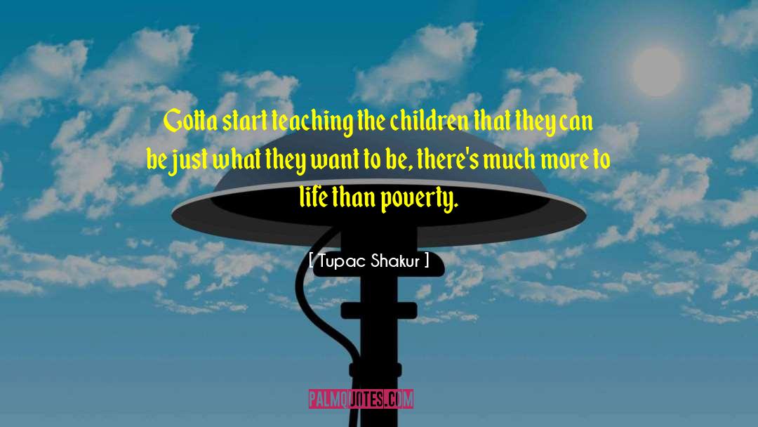 Tupac Shakur Quotes: Gotta start teaching the children