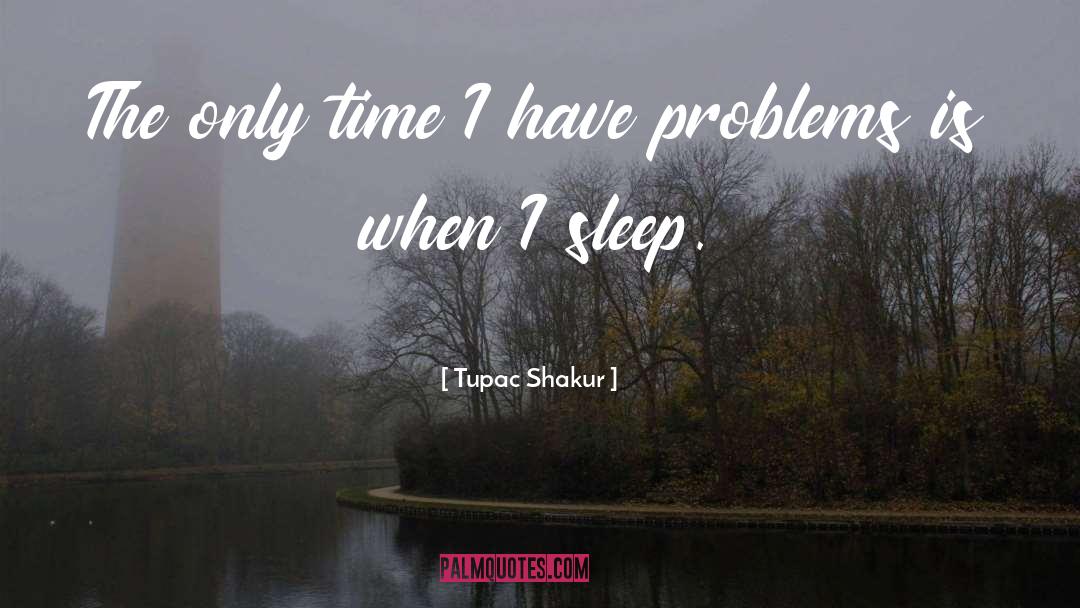 Tupac Shakur Quotes: The only time I have