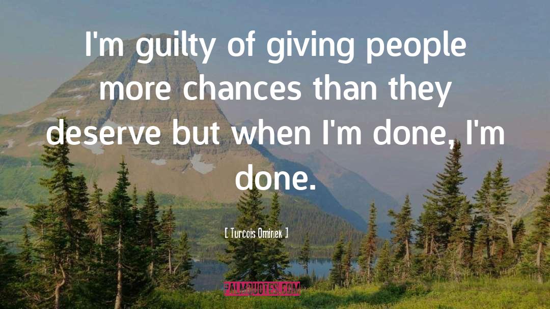 Turcois Ominek Quotes: I'm guilty of giving people