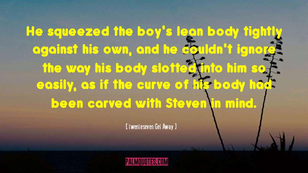 Twenteseven Get Away Quotes: He squeezed the boy's lean