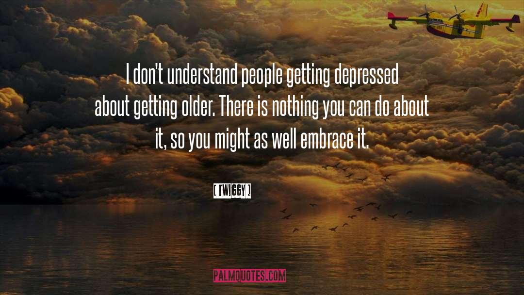Twiggy Quotes: I don't understand people getting
