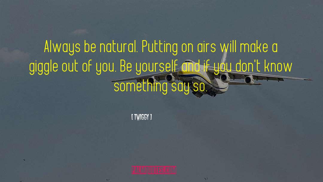 Twiggy Quotes: Always be natural. Putting on