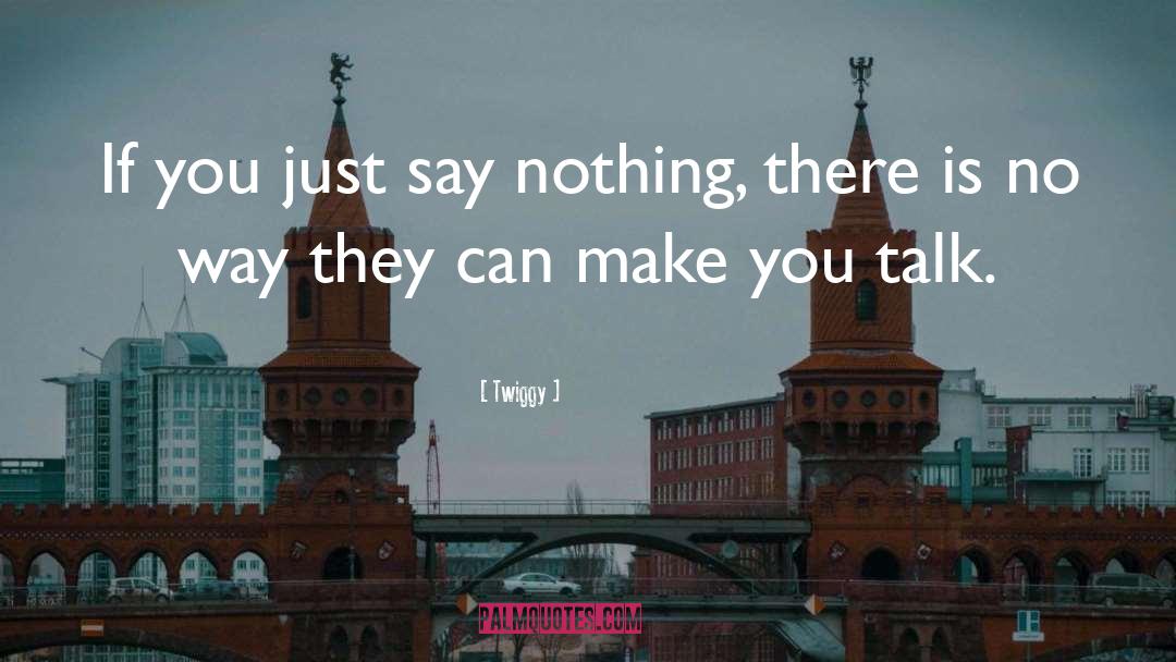 Twiggy Quotes: If you just say nothing,