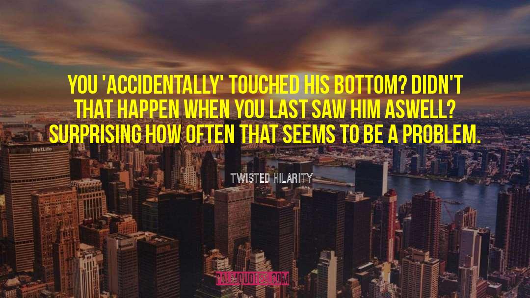 Twisted Hilarity Quotes: You 'accidentally' touched his bottom?