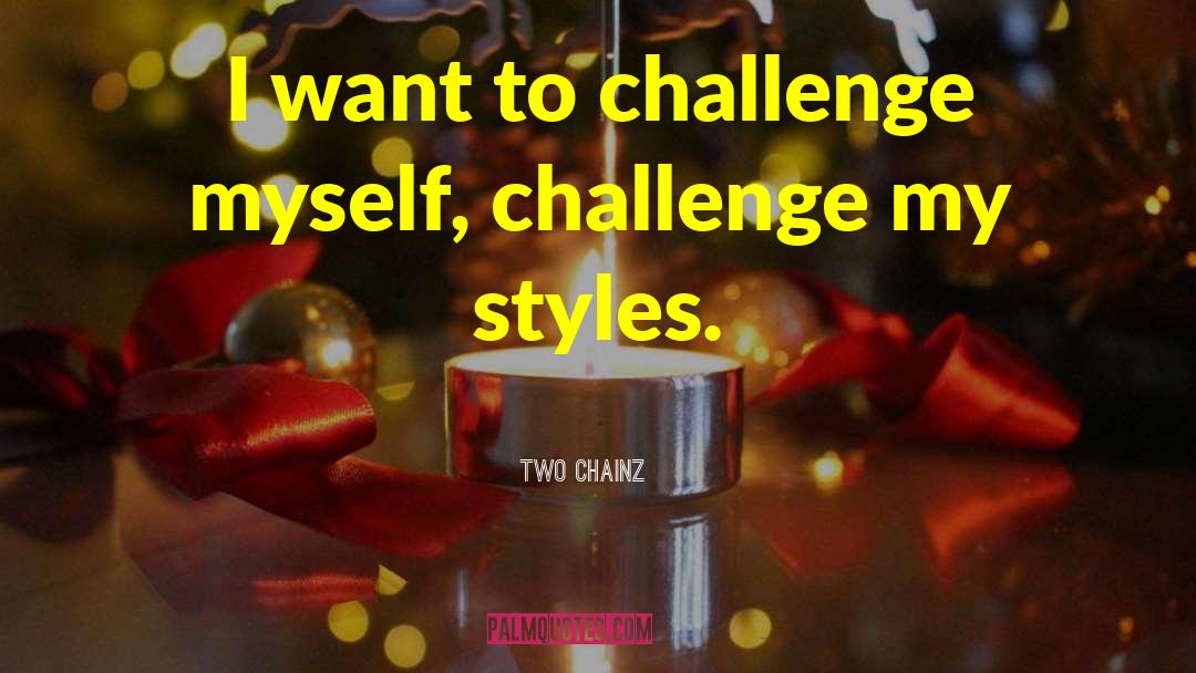Two Chainz Quotes: I want to challenge myself,