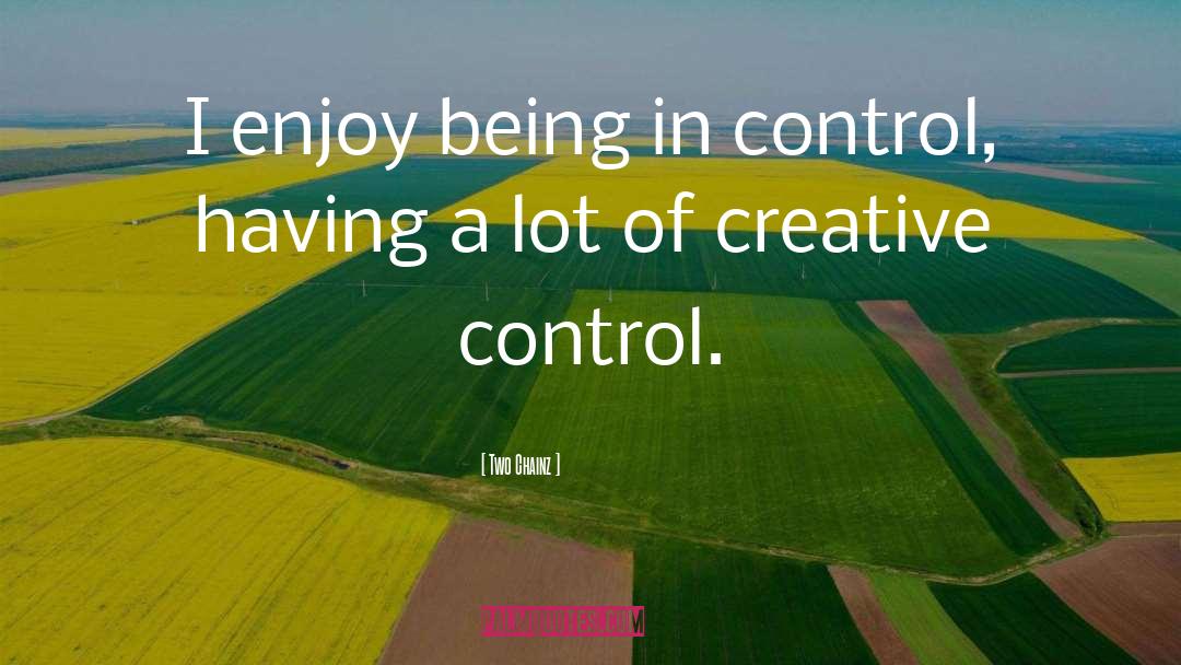 Two Chainz Quotes: I enjoy being in control,