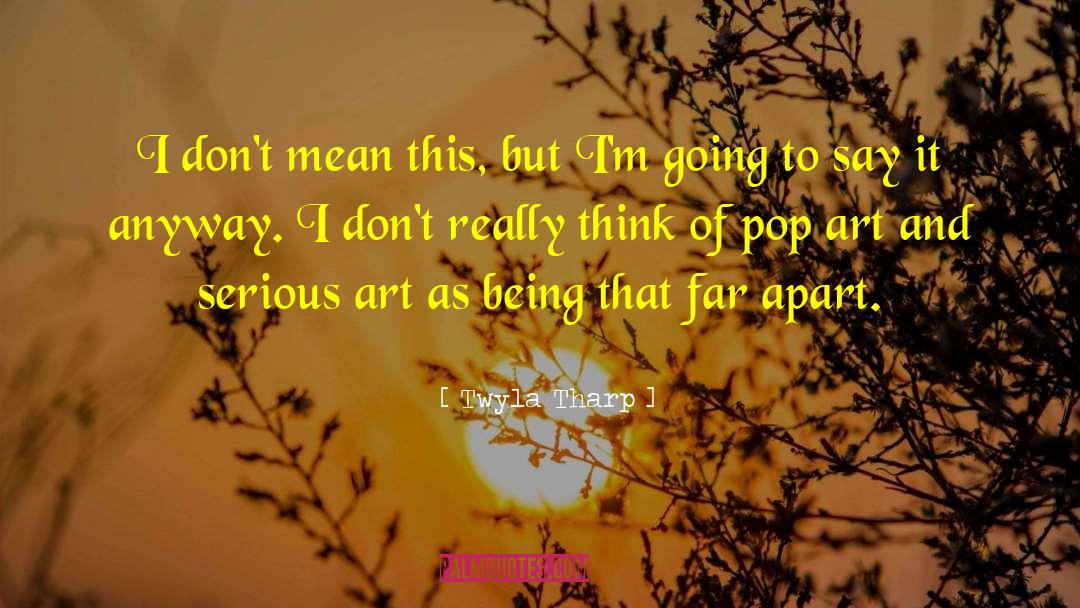 Twyla Tharp Quotes: I don't mean this, but