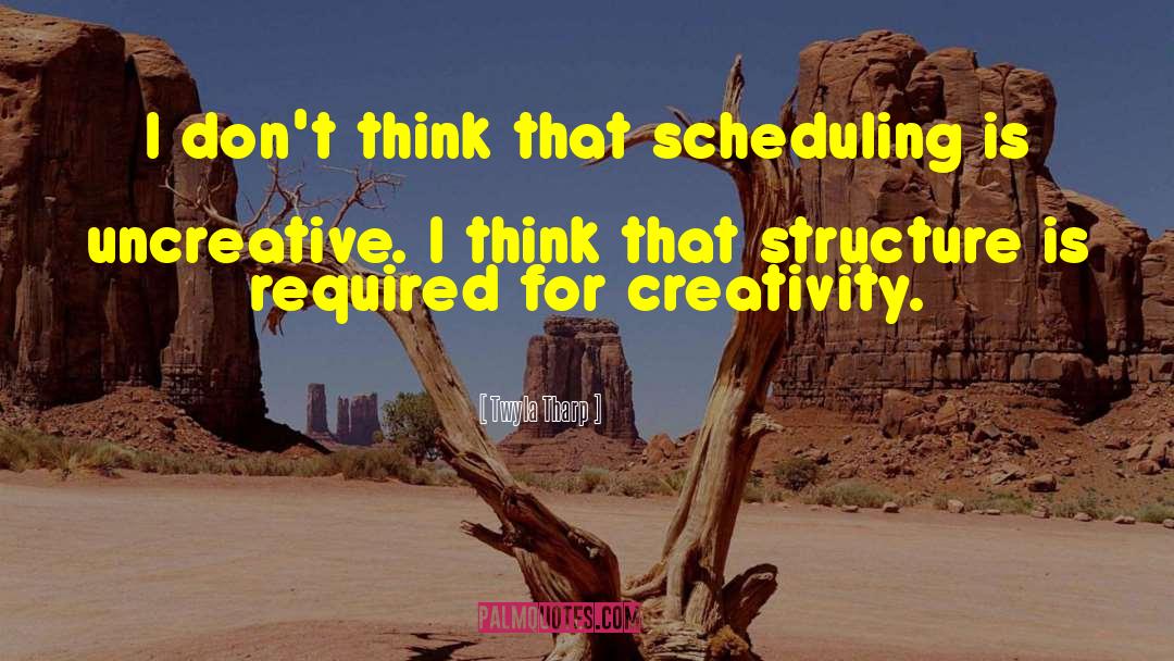 Twyla Tharp Quotes: I don't think that scheduling