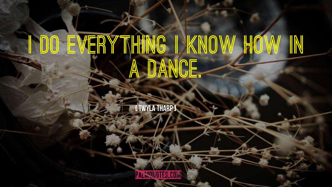 Twyla Tharp Quotes: I do everything I know