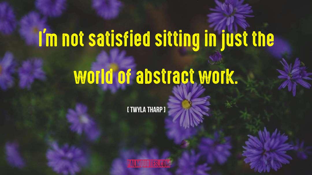 Twyla Tharp Quotes: I'm not satisfied sitting in